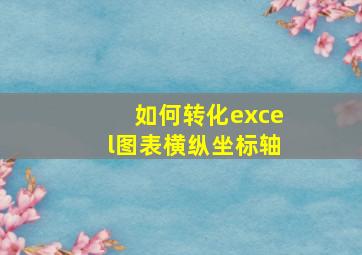 如何转化excel图表横纵坐标轴