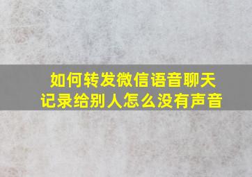 如何转发微信语音聊天记录给别人怎么没有声音