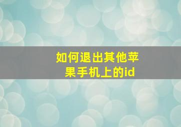 如何退出其他苹果手机上的id