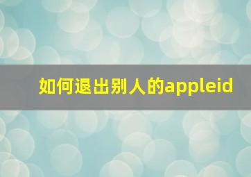 如何退出别人的appleid