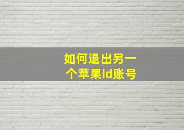 如何退出另一个苹果id账号