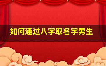 如何通过八字取名字男生