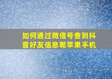 如何通过微信号查到抖音好友信息呢苹果手机