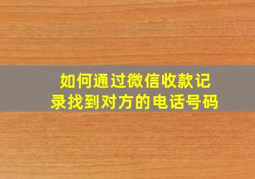 如何通过微信收款记录找到对方的电话号码