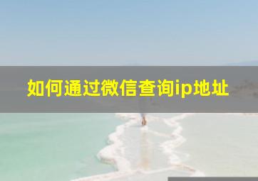 如何通过微信查询ip地址