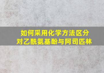 如何采用化学方法区分对乙酰氨基酚与阿司匹林