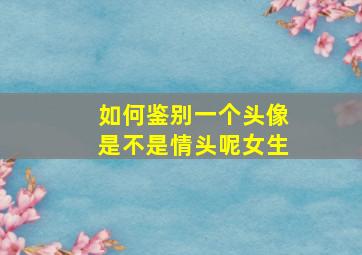 如何鉴别一个头像是不是情头呢女生