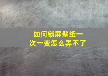 如何锁屏壁纸一次一变怎么弄不了