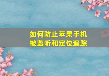 如何防止苹果手机被监听和定位追踪