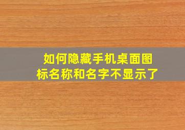 如何隐藏手机桌面图标名称和名字不显示了