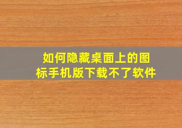 如何隐藏桌面上的图标手机版下载不了软件