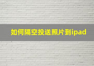 如何隔空投送照片到ipad