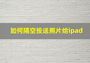 如何隔空投送照片给ipad