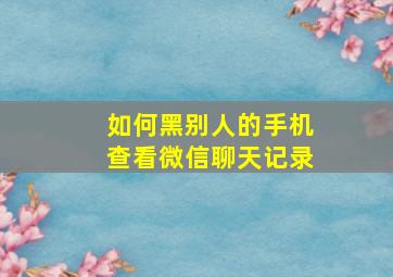 如何黑别人的手机查看微信聊天记录