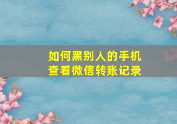 如何黑别人的手机查看微信转账记录