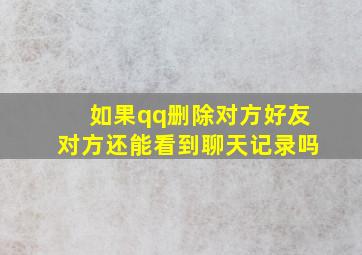 如果qq删除对方好友对方还能看到聊天记录吗