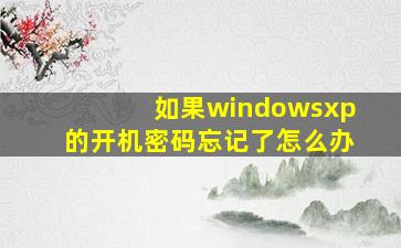 如果windowsxp的开机密码忘记了怎么办