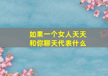 如果一个女人天天和你聊天代表什么