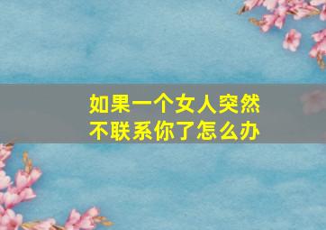 如果一个女人突然不联系你了怎么办