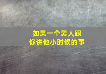 如果一个男人跟你讲他小时候的事