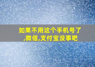 如果不用这个手机号了,微信,支付宝没事吧