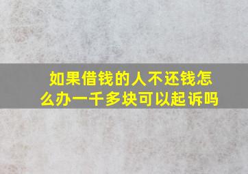 如果借钱的人不还钱怎么办一千多块可以起诉吗