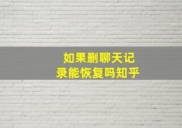 如果删聊天记录能恢复吗知乎