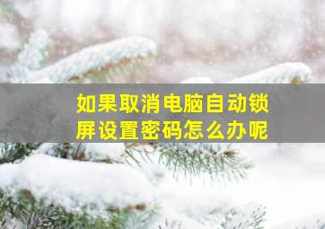 如果取消电脑自动锁屏设置密码怎么办呢