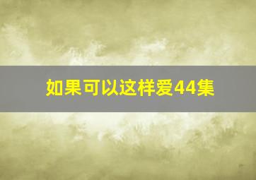 如果可以这样爱44集