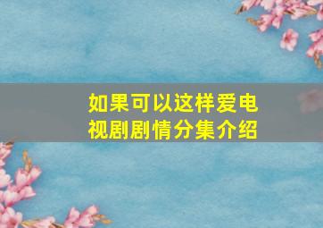 如果可以这样爱电视剧剧情分集介绍