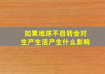 如果地球不自转会对生产生活产生什么影响