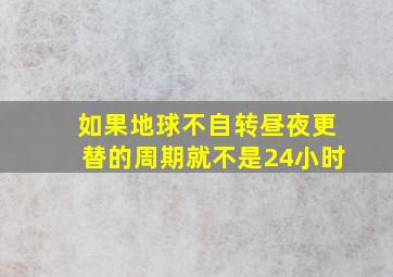 如果地球不自转昼夜更替的周期就不是24小时