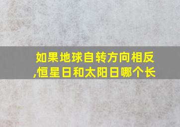 如果地球自转方向相反,恒星日和太阳日哪个长