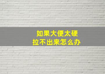 如果大便太硬拉不出来怎么办