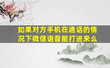 如果对方手机在通话的情况下微信语音能打进来么