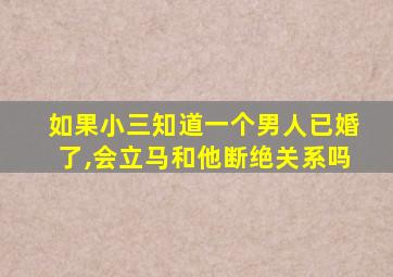 如果小三知道一个男人已婚了,会立马和他断绝关系吗