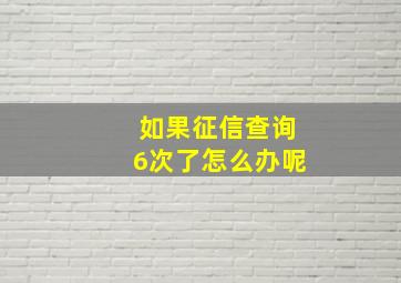 如果征信查询6次了怎么办呢