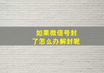 如果微信号封了怎么办解封呢