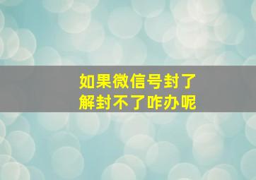 如果微信号封了解封不了咋办呢