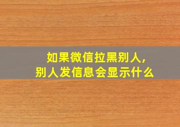 如果微信拉黑别人,别人发信息会显示什么