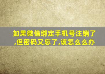 如果微信绑定手机号注销了,但密码又忘了,该怎么么办