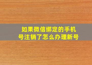 如果微信绑定的手机号注销了怎么办理新号