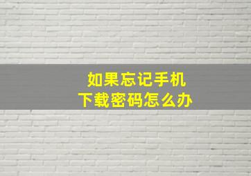 如果忘记手机下载密码怎么办