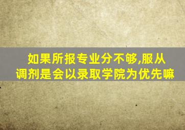 如果所报专业分不够,服从调剂是会以录取学院为优先嘛