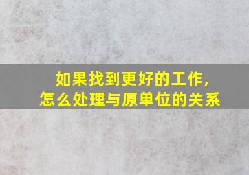 如果找到更好的工作,怎么处理与原单位的关系