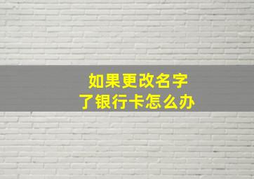 如果更改名字了银行卡怎么办