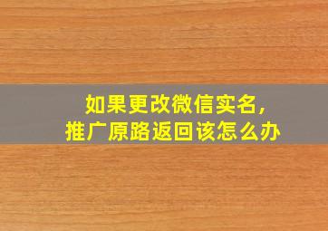 如果更改微信实名,推广原路返回该怎么办