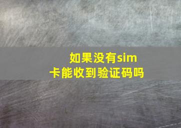 如果没有sim卡能收到验证码吗