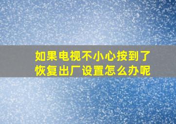 如果电视不小心按到了恢复出厂设置怎么办呢