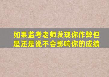 如果监考老师发现你作弊但是还是说不会影响你的成绩